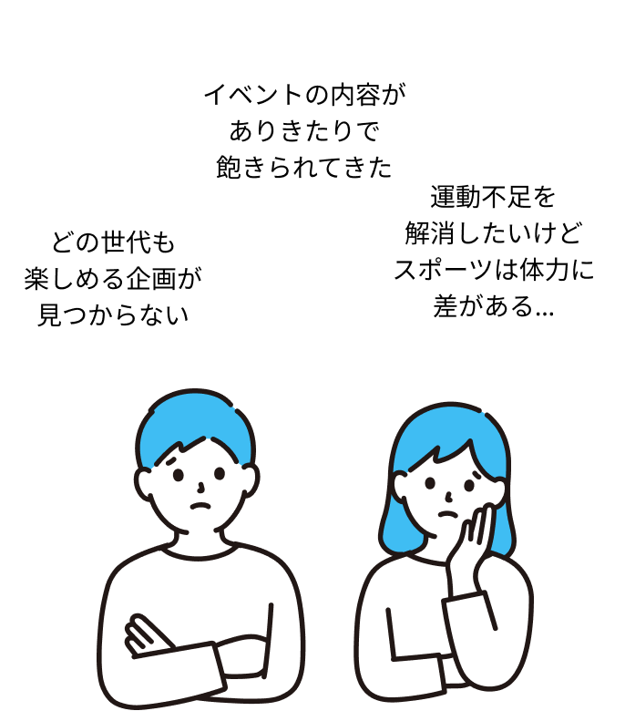 どの世代も楽しめる企画が見つからない、イベントの内容がありきたりで飽きられてきた、運動不足を解消したいけどスポーツは体力に差がある…
